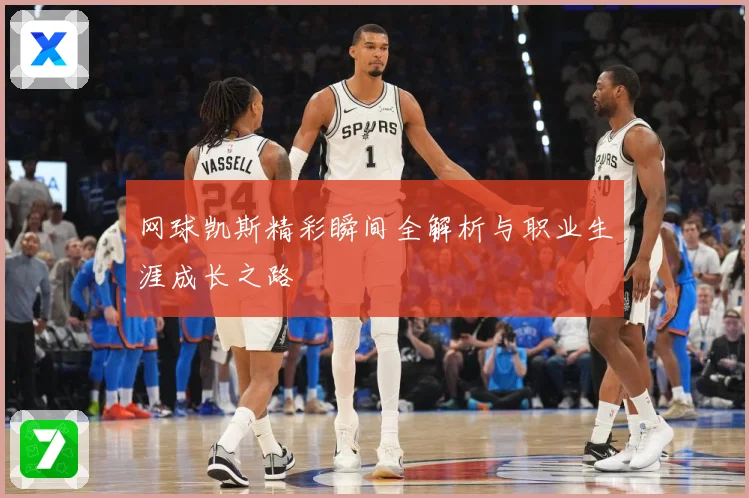 网球凯斯精彩瞬间全解析与职业生涯成长之路