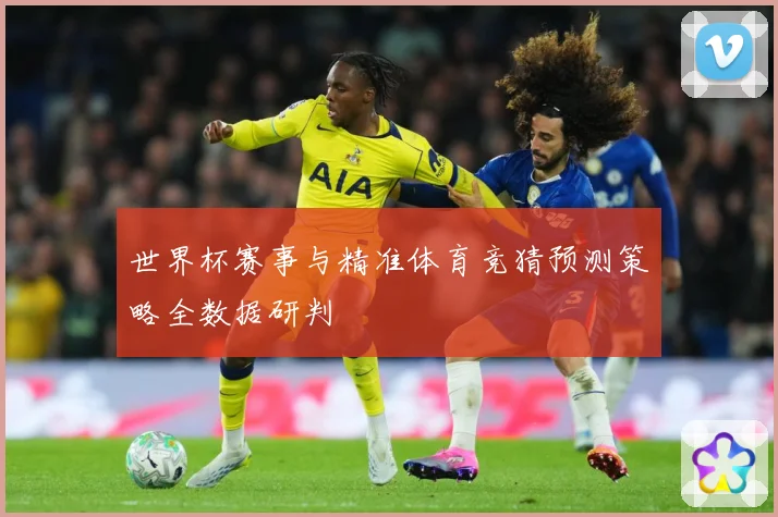 世界杯赛事与精准体育竞猜预测策略全数据研判