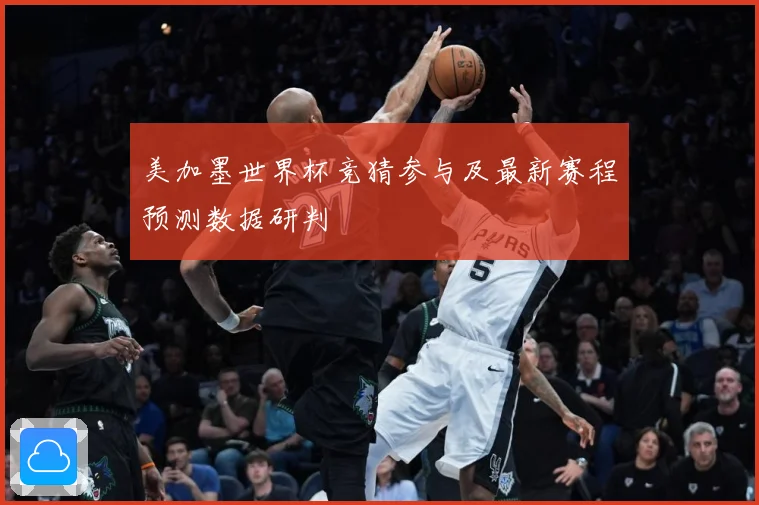 美加墨世界杯竞猜参与及最新赛程预测数据研判