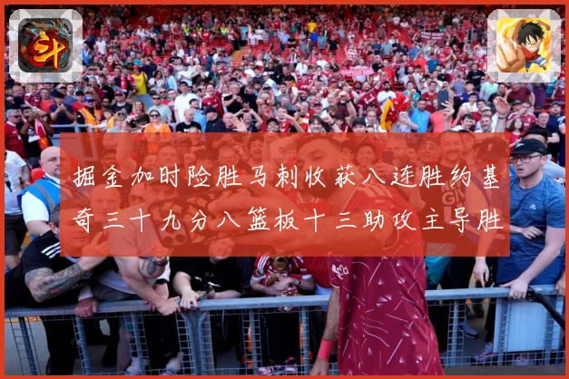 掘金加时险胜马刺收获八连胜约基奇三十九分八篮板十三助攻主导胜赛场复盘