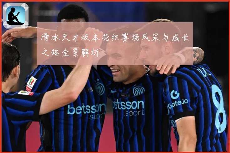 滑冰天才坂本花织赛场风采与成长之路全景解析