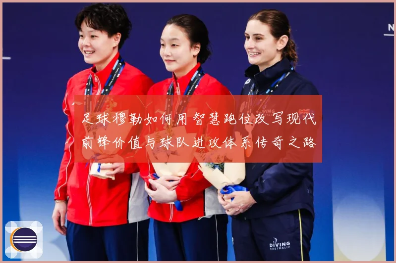 足球穆勒如何用智慧跑位改写现代前锋价值与球队进攻体系传奇之路