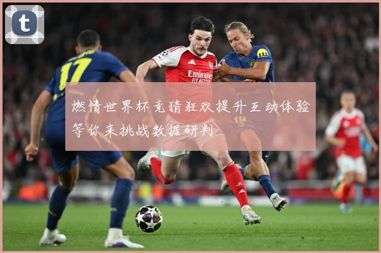 燃情世界杯竞猜狂欢提升互动体验等你来挑战数据研判