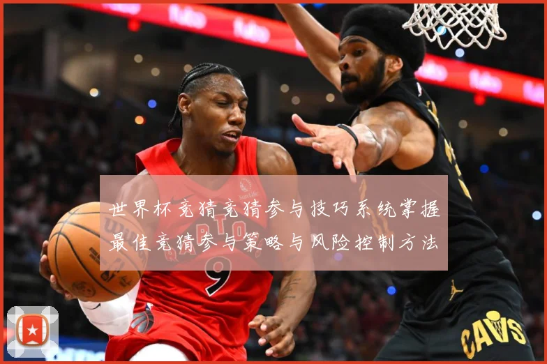 世界杯竞猜竞猜参与技巧系统掌握最佳竞猜参与策略与风险控制方法数据研判
