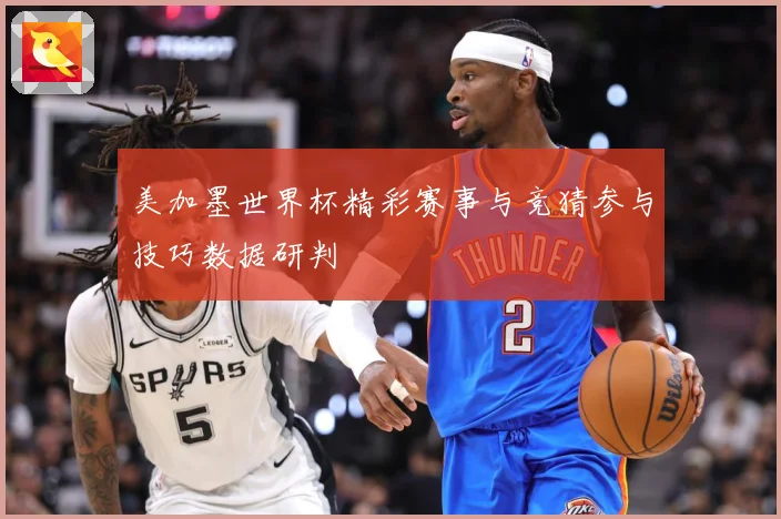 美加墨世界杯精彩赛事与竞猜参与技巧数据研判