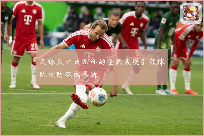足球天才坎塞洛的全能表现引领球队攻防双线革新