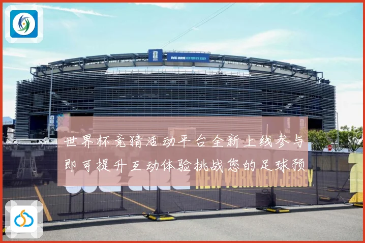世界杯竞猜活动平台全新上线参与即可提升互动体验挑战您的足球预数据研判