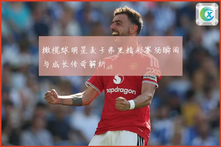 橄榄球明星麦卡弗里精彩赛场瞬间与成长传奇解析