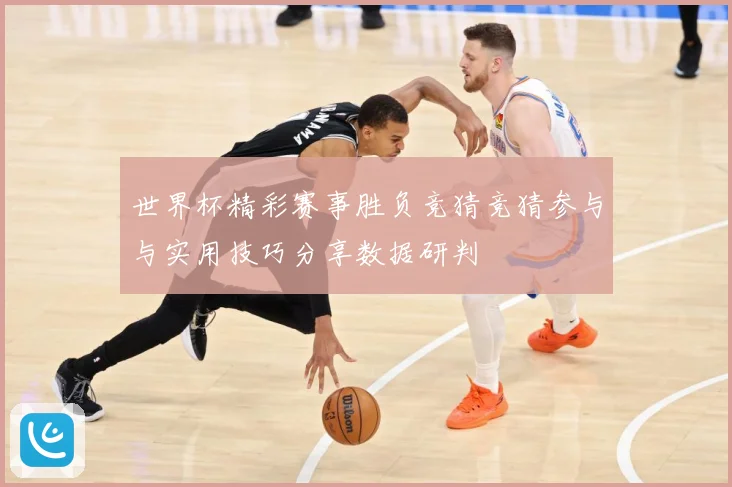 世界杯精彩赛事胜负竞猜竞猜参与与实用技巧分享数据研判