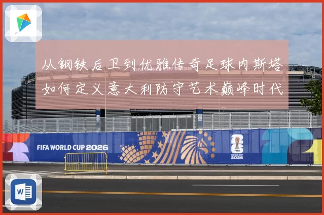 从钢铁后卫到优雅传奇足球内斯塔如何定义意大利防守艺术巅峰时代