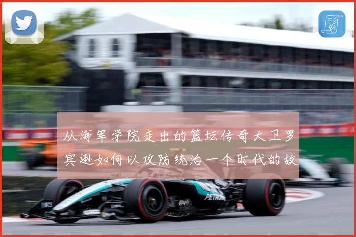 从海军学院走出的篮坛传奇大卫罗宾逊如何以攻防统治一个时代的故事