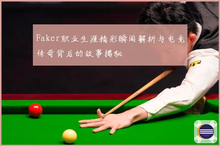 Faker职业生涯精彩瞬间解析与电竞传奇背后的故事揭秘