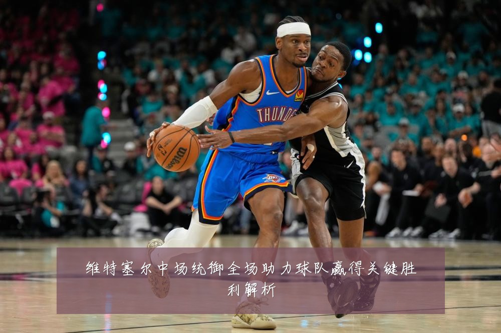 维特塞尔中场统御全场助力球队赢得关键胜利解析