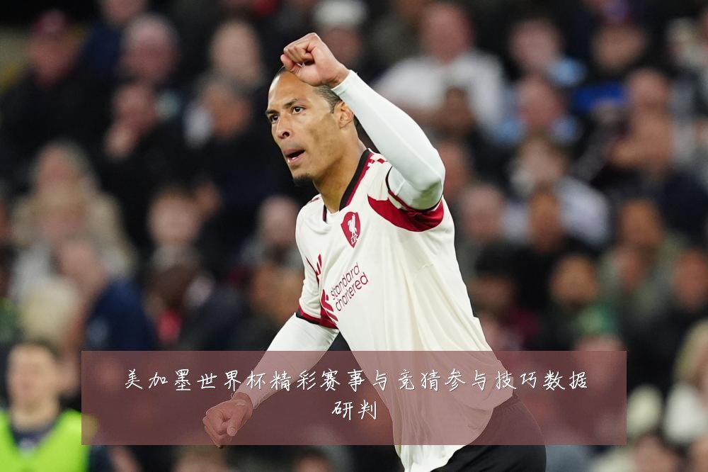 美加墨世界杯精彩赛事与竞猜参与技巧数据研判