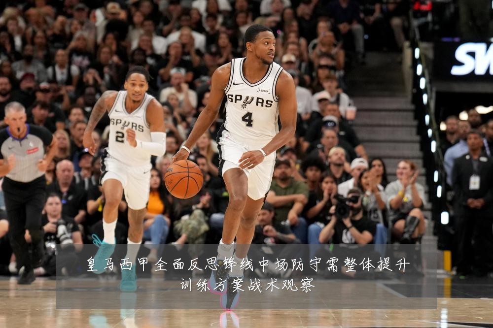 皇马西甲全面反思锋线中场防守需整体提升训练方案战术观察