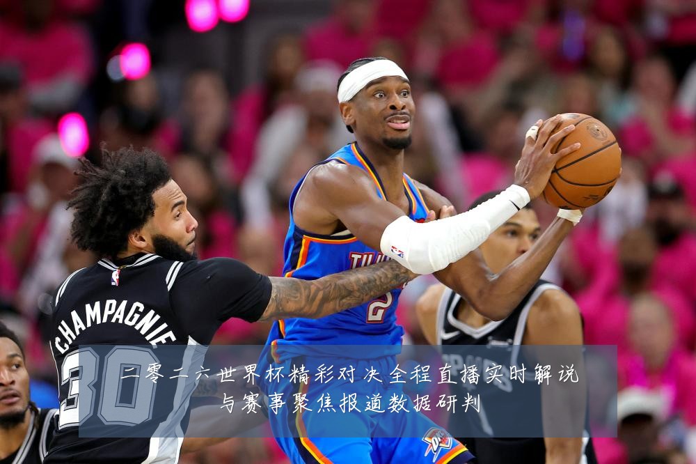 二零二六世界杯精彩对决全程直播实时解说与赛事聚焦报道数据研判