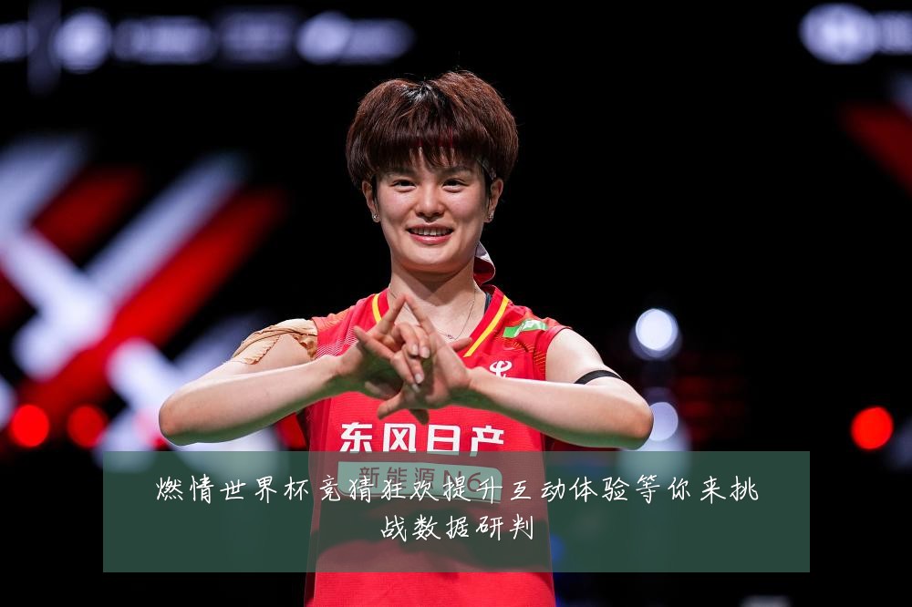 燃情世界杯竞猜狂欢提升互动体验等你来挑战数据研判