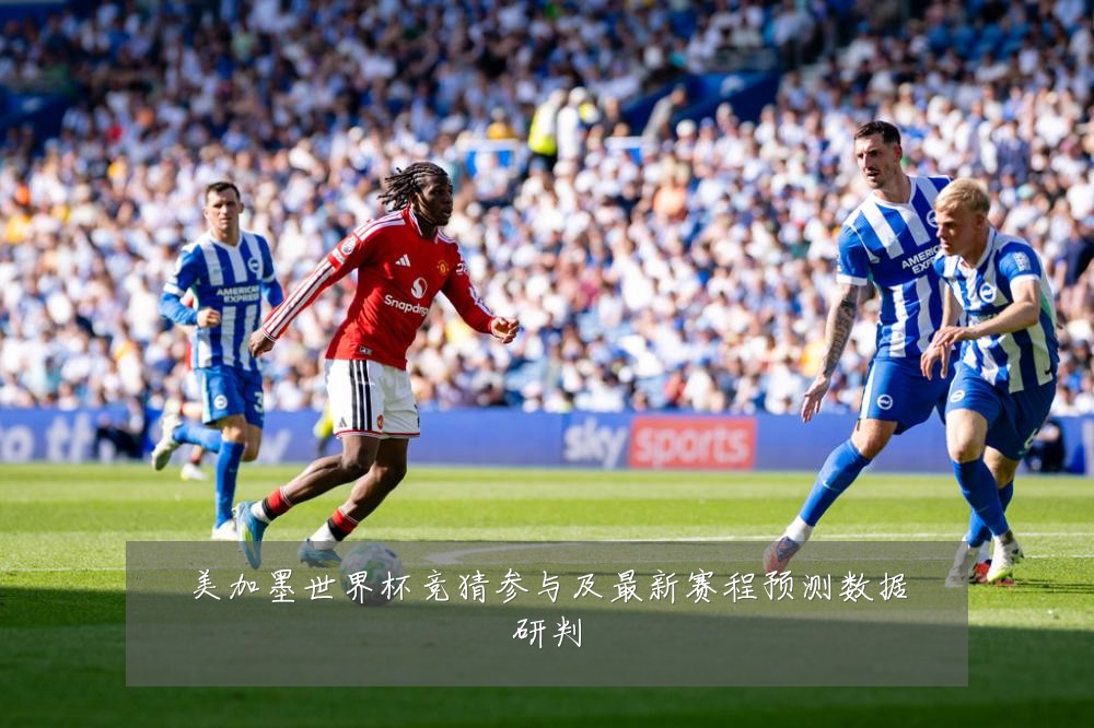 美加墨世界杯竞猜参与及最新赛程预测数据研判