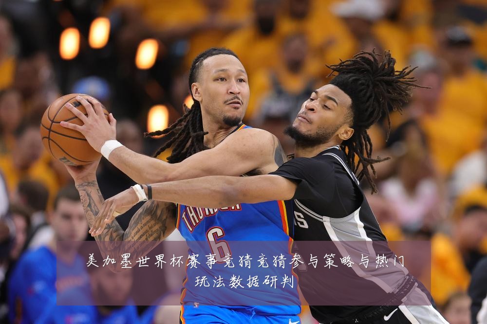 美加墨世界杯赛事竞猜竞猜参与策略与热门玩法数据研判